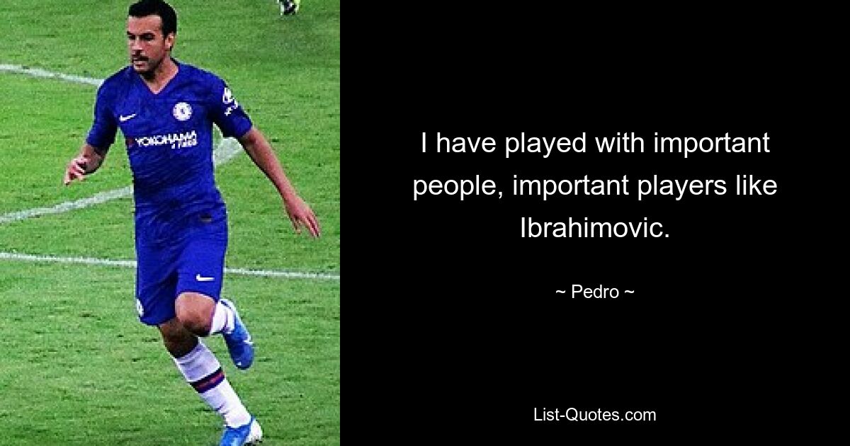 I have played with important people, important players like Ibrahimovic. — © Pedro