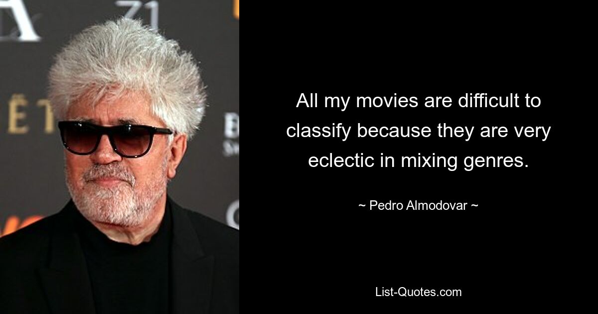 All my movies are difficult to classify because they are very eclectic in mixing genres. — © Pedro Almodovar