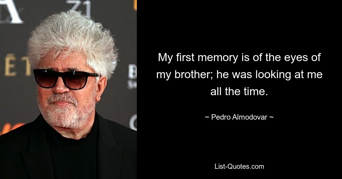 My first memory is of the eyes of my brother; he was looking at me all the time. — © Pedro Almodovar