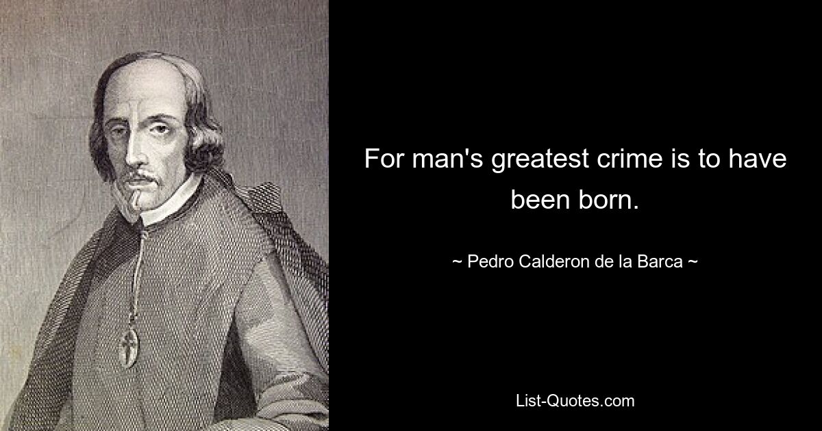 For man's greatest crime is to have been born. — © Pedro Calderon de la Barca