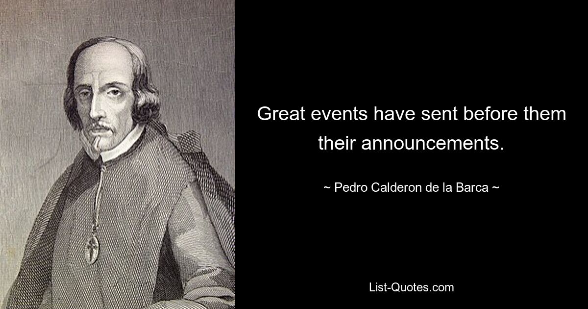 Great events have sent before them their announcements. — © Pedro Calderon de la Barca