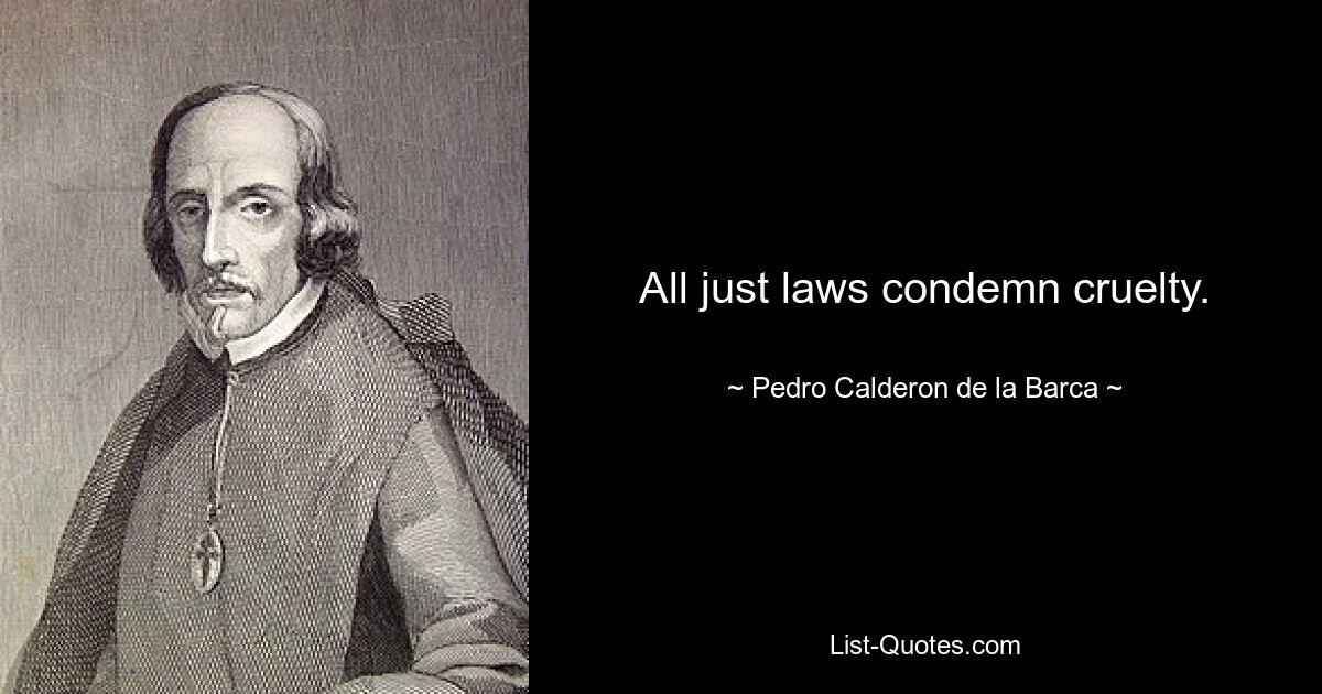 All just laws condemn cruelty. — © Pedro Calderon de la Barca