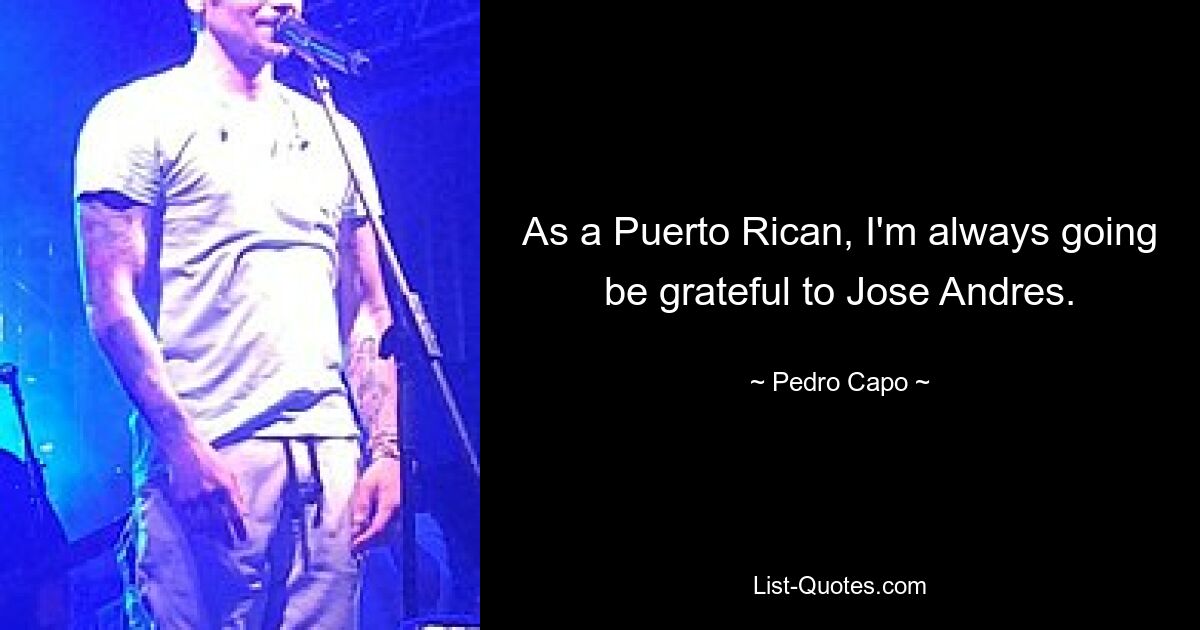 As a Puerto Rican, I'm always going be grateful to Jose Andres. — © Pedro Capo