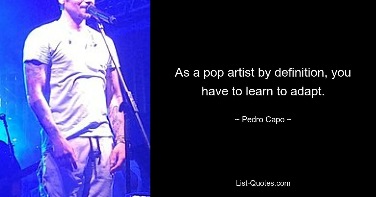 As a pop artist by definition, you have to learn to adapt. — © Pedro Capo