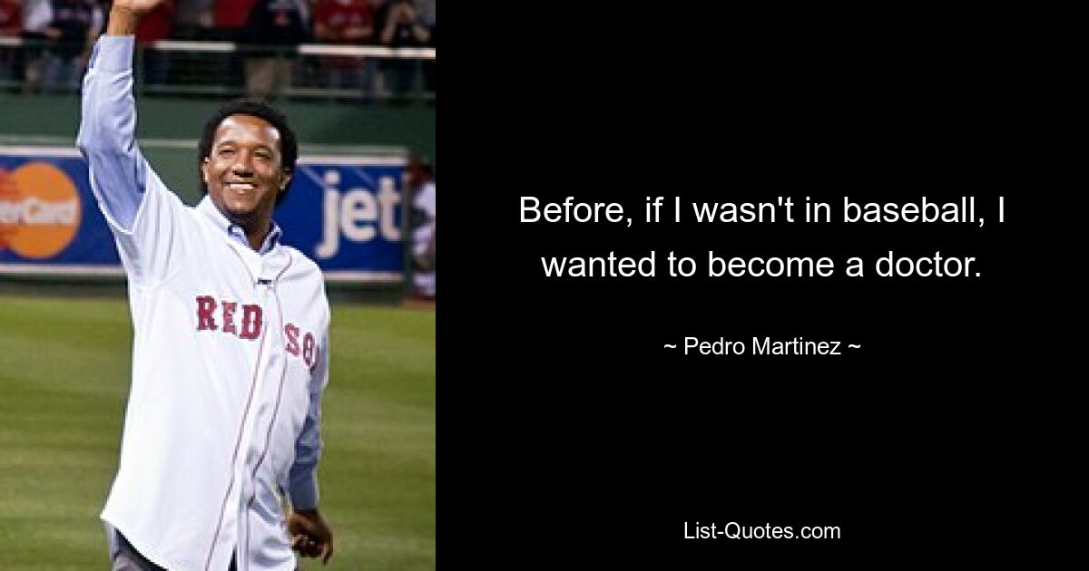 Before, if I wasn't in baseball, I wanted to become a doctor. — © Pedro Martinez