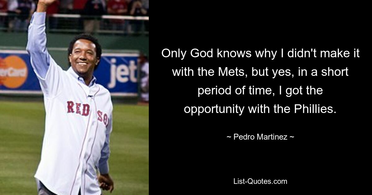 Nur Gott weiß, warum ich es nicht bei den Mets geschafft habe, aber ja, in kurzer Zeit bekam ich die Chance bei den Phillies. — © Pedro Martinez 