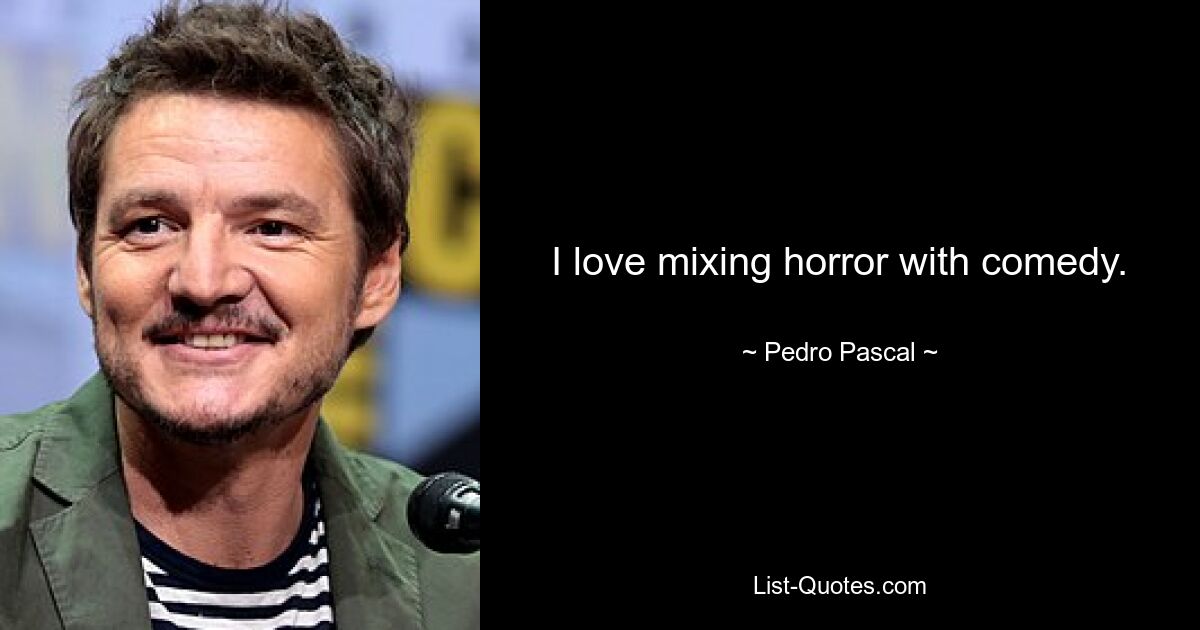 I love mixing horror with comedy. — © Pedro Pascal