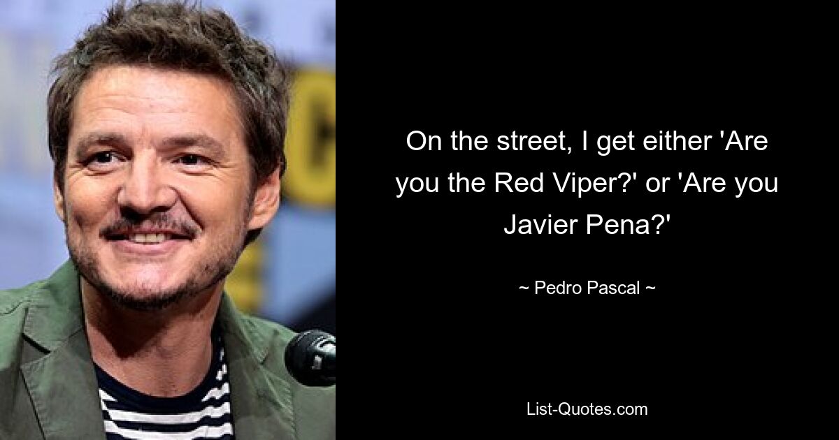 On the street, I get either 'Are you the Red Viper?' or 'Are you Javier Pena?' — © Pedro Pascal