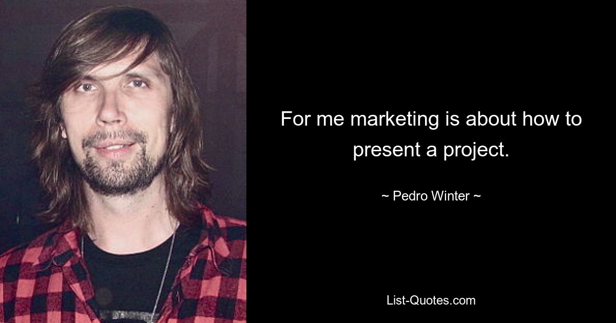 For me marketing is about how to present a project. — © Pedro Winter