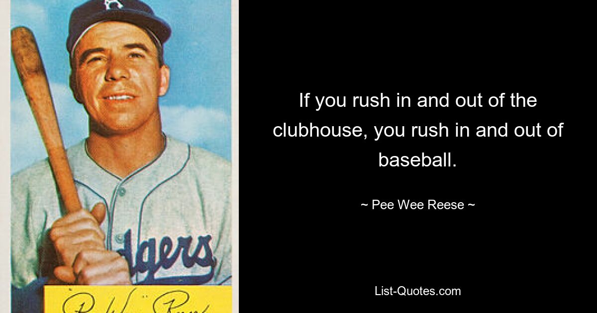 If you rush in and out of the clubhouse, you rush in and out of baseball. — © Pee Wee Reese