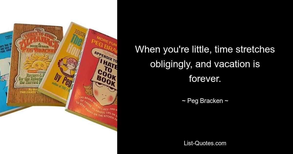 When you're little, time stretches obligingly, and vacation is forever. — © Peg Bracken