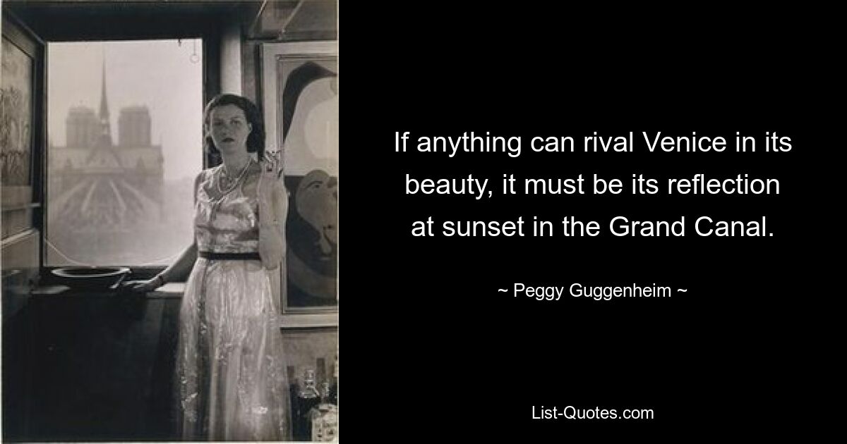 If anything can rival Venice in its beauty, it must be its reflection at sunset in the Grand Canal. — © Peggy Guggenheim