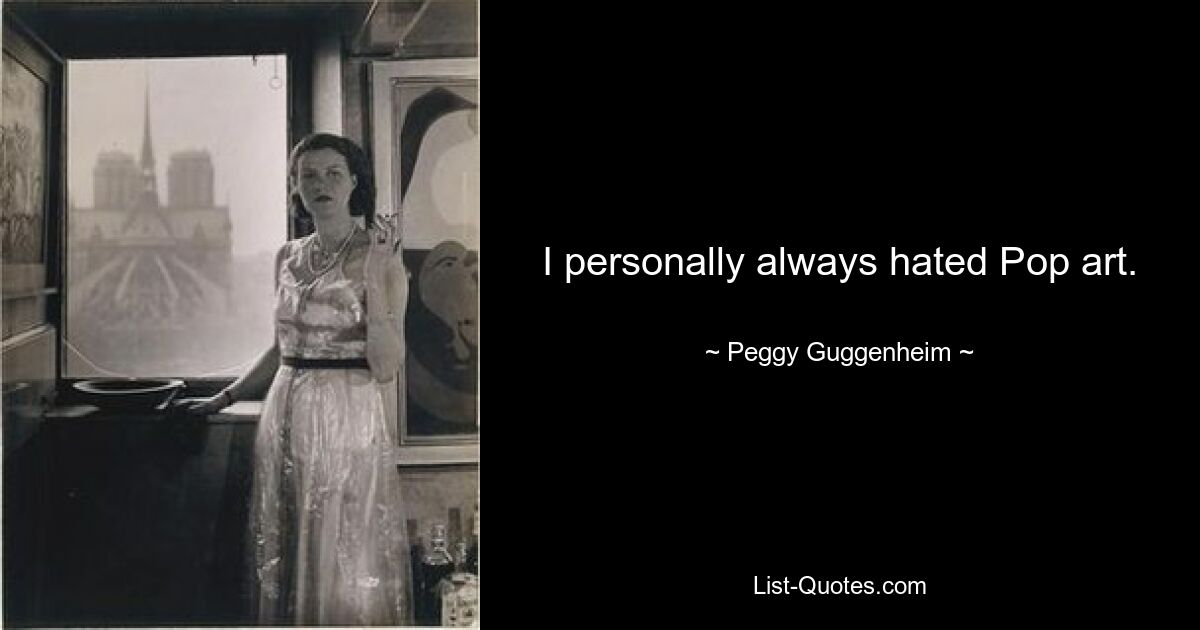 I personally always hated Pop art. — © Peggy Guggenheim