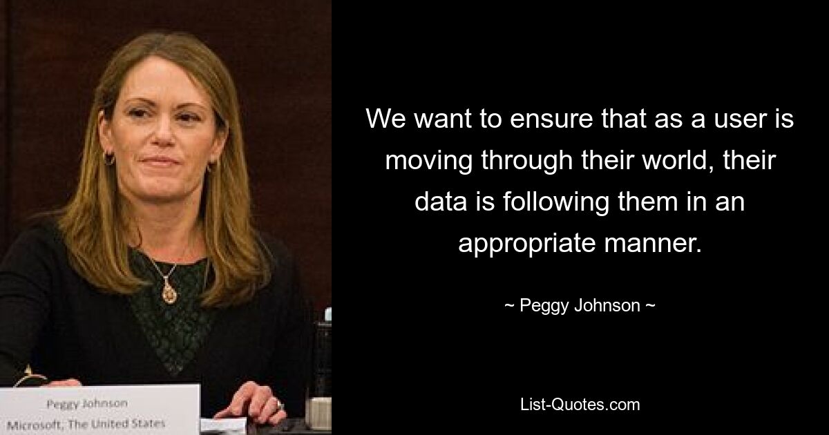 We want to ensure that as a user is moving through their world, their data is following them in an appropriate manner. — © Peggy Johnson