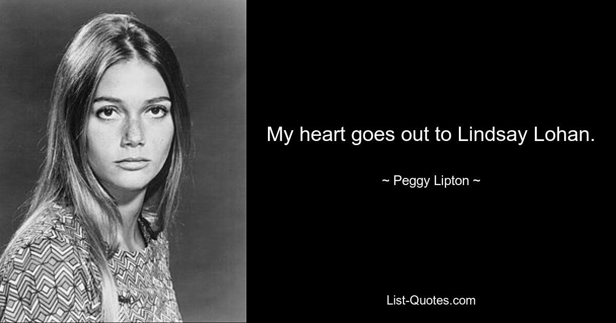 My heart goes out to Lindsay Lohan. — © Peggy Lipton