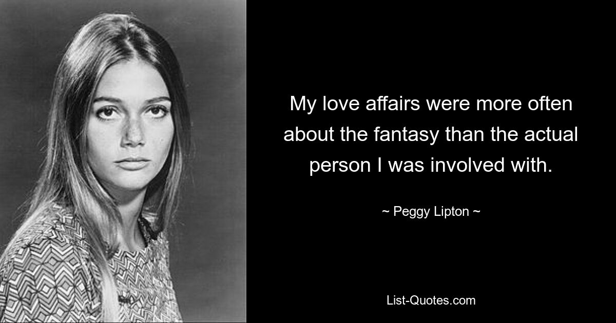 My love affairs were more often about the fantasy than the actual person I was involved with. — © Peggy Lipton