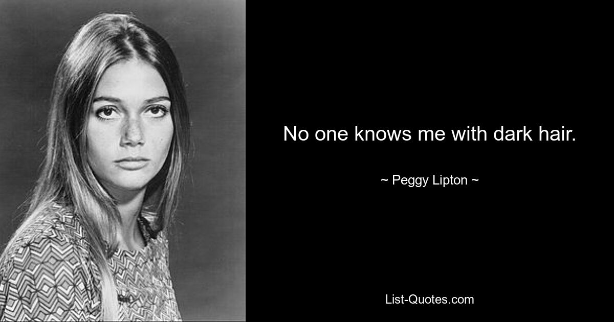 No one knows me with dark hair. — © Peggy Lipton