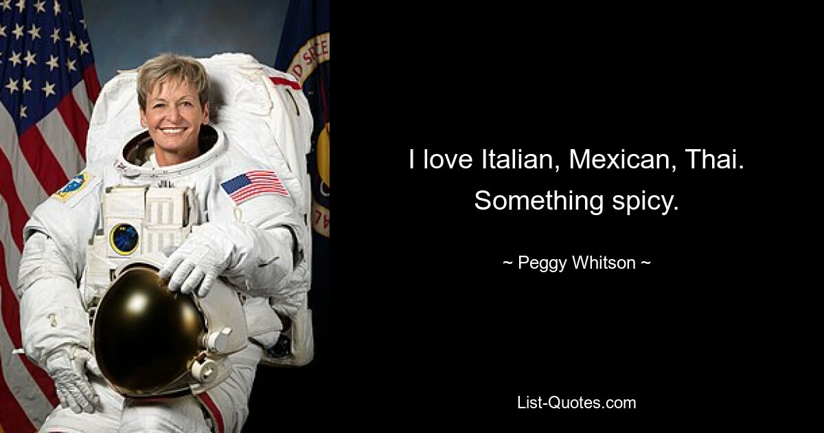 I love Italian, Mexican, Thai. Something spicy. — © Peggy Whitson