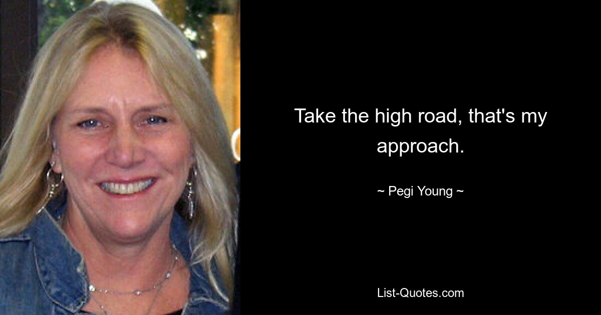 Take the high road, that's my approach. — © Pegi Young