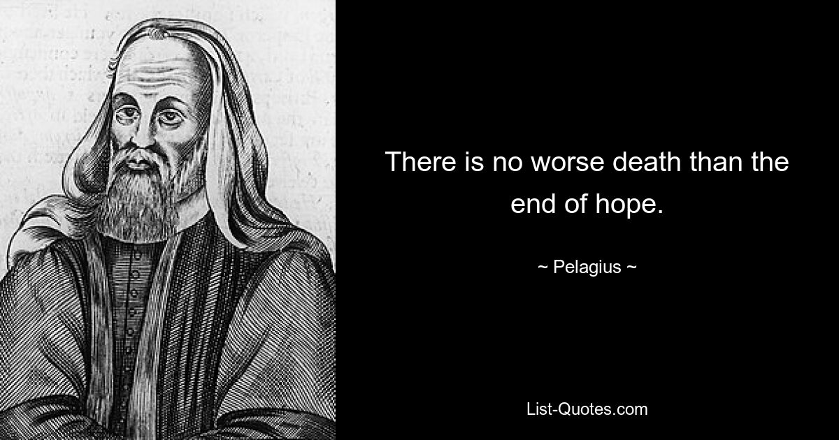 There is no worse death than the end of hope. — © Pelagius