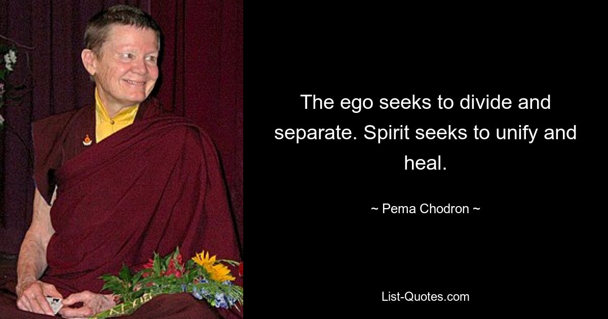 The ego seeks to divide and separate. Spirit seeks to unify and heal. — © Pema Chodron