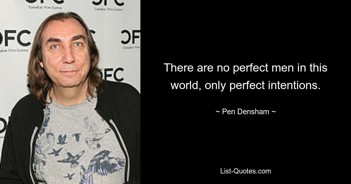 There are no perfect men in this world, only perfect intentions. — © Pen Densham