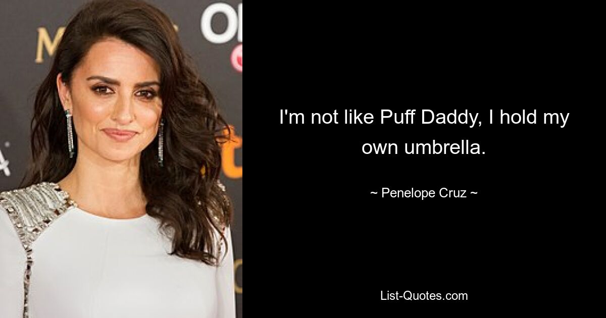 I'm not like Puff Daddy, I hold my own umbrella. — © Penelope Cruz