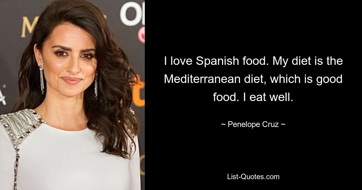 I love Spanish food. My diet is the Mediterranean diet, which is good food. I eat well. — © Penelope Cruz