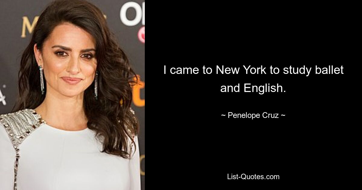 I came to New York to study ballet and English. — © Penelope Cruz