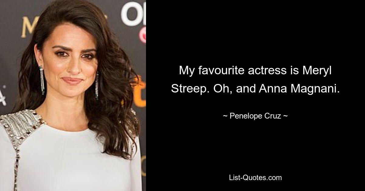 My favourite actress is Meryl Streep. Oh, and Anna Magnani. — © Penelope Cruz