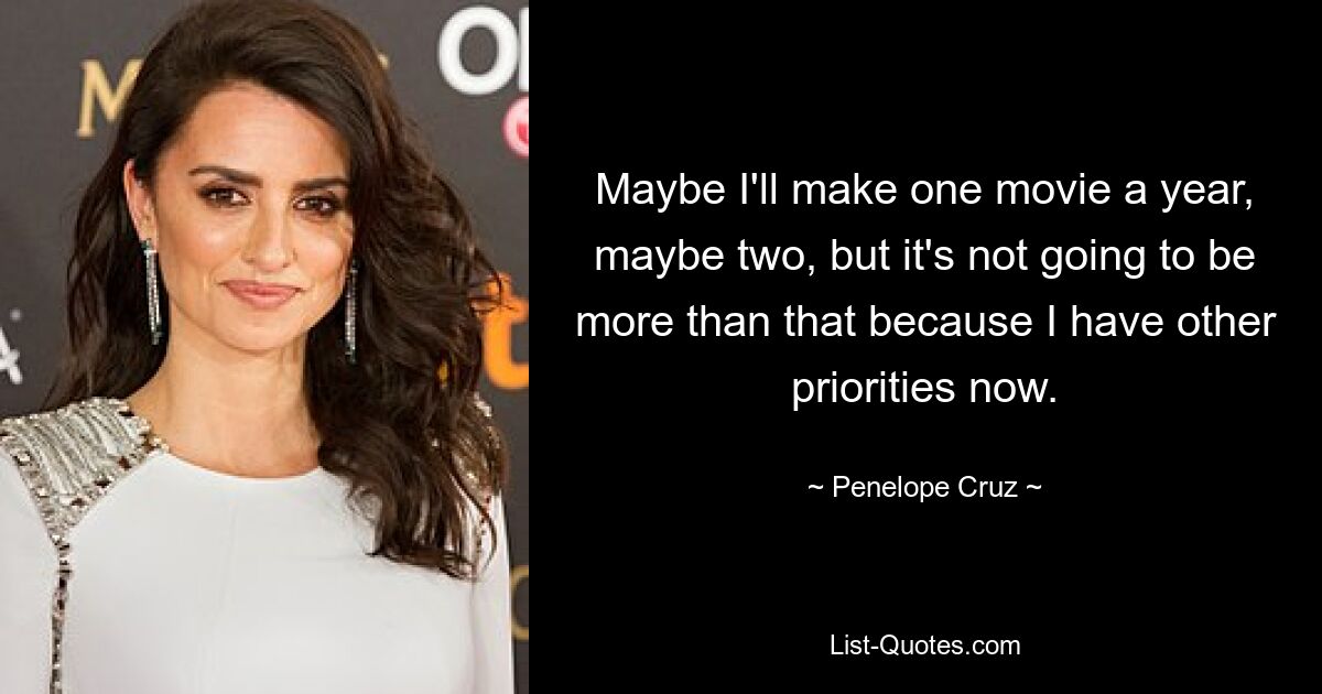 Maybe I'll make one movie a year, maybe two, but it's not going to be more than that because I have other priorities now. — © Penelope Cruz