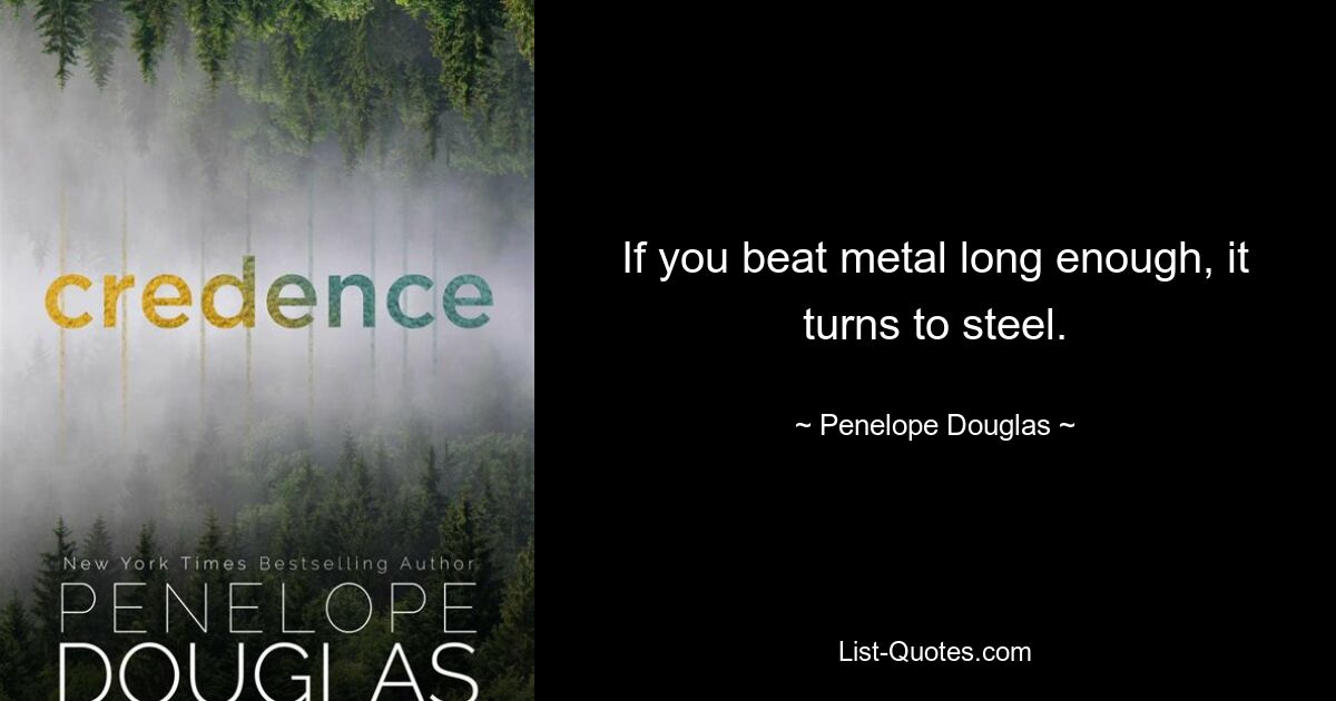 If you beat metal long enough, it turns to steel. — © Penelope Douglas