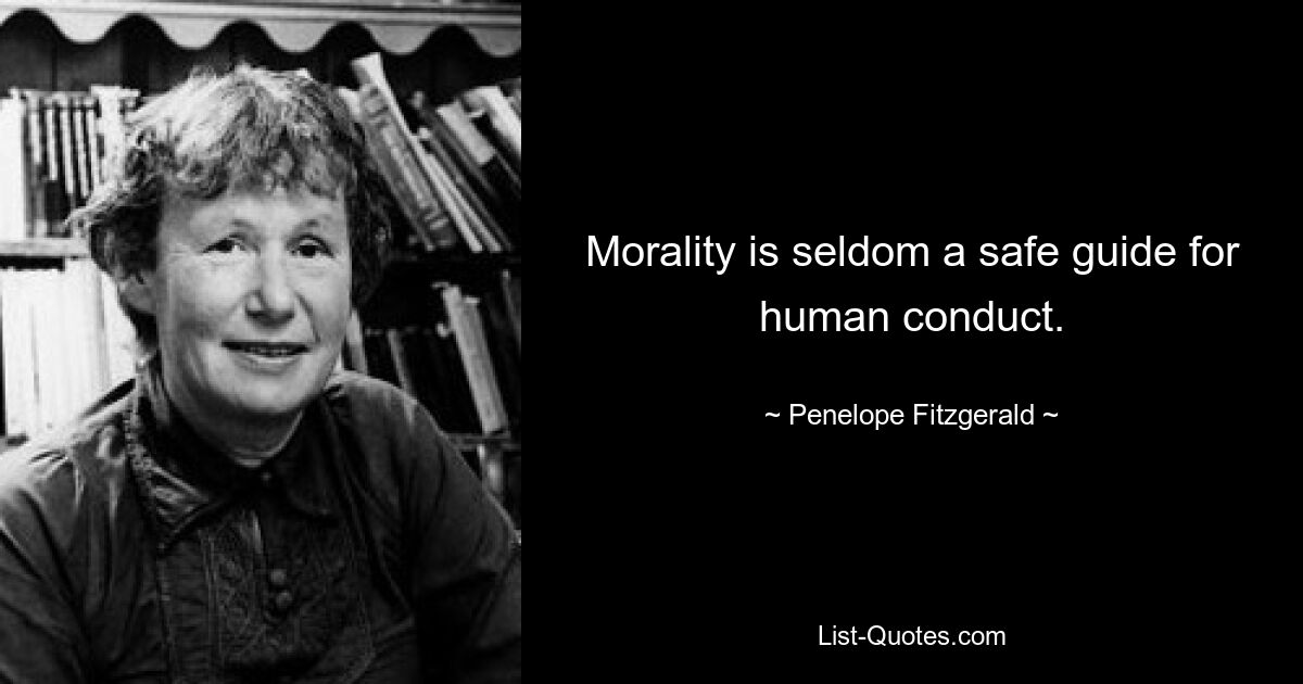 Morality is seldom a safe guide for human conduct. — © Penelope Fitzgerald