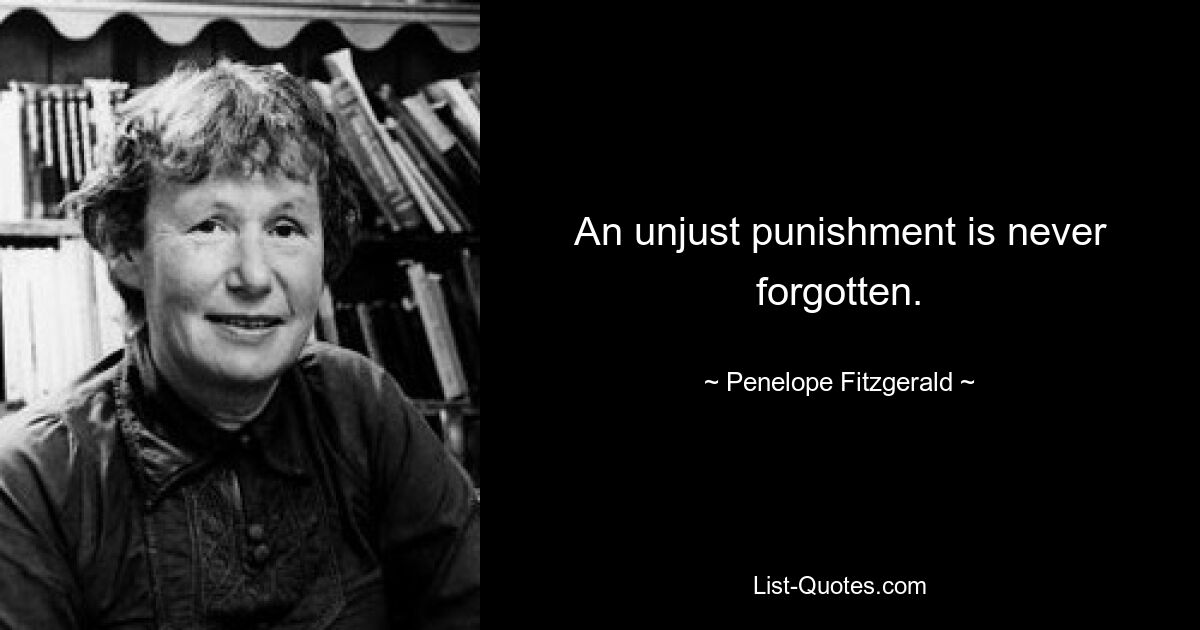 An unjust punishment is never forgotten. — © Penelope Fitzgerald