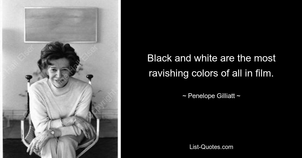 Black and white are the most ravishing colors of all in film. — © Penelope Gilliatt