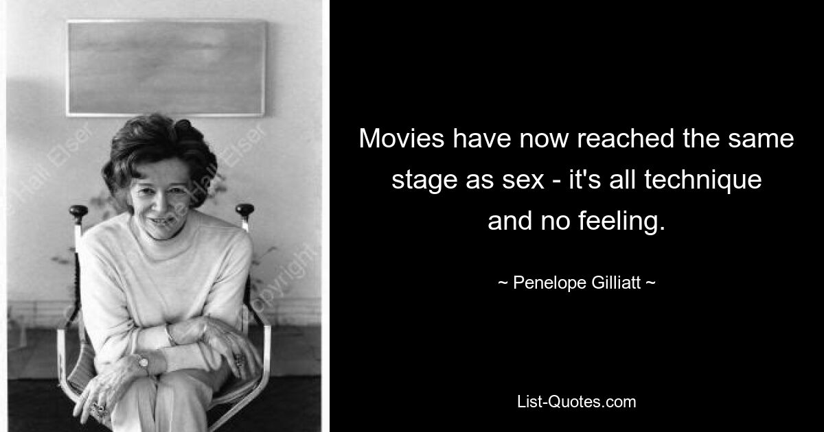 Movies have now reached the same stage as sex - it's all technique and no feeling. — © Penelope Gilliatt