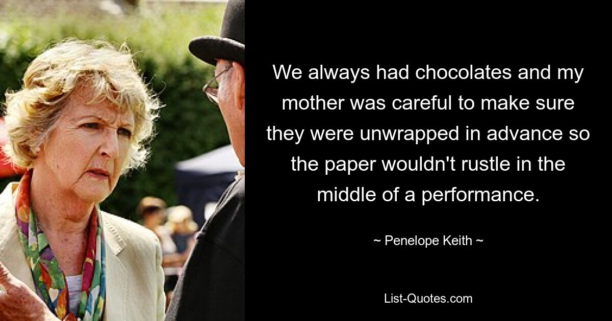 У нас всегда были шоколадные конфеты, и мама внимательно следила за тем, чтобы их заранее развернули, чтобы бумага не зашуршала посреди представления. — © Пенелопа Кейт 