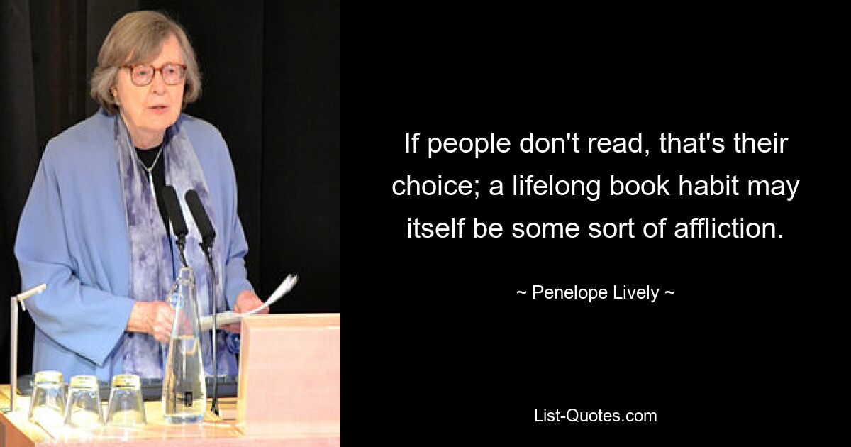 Если люди не читают, это их выбор; привычка читать книги на протяжении всей жизни сама по себе может быть своего рода недугом. — © Пенелопа Лайвли 