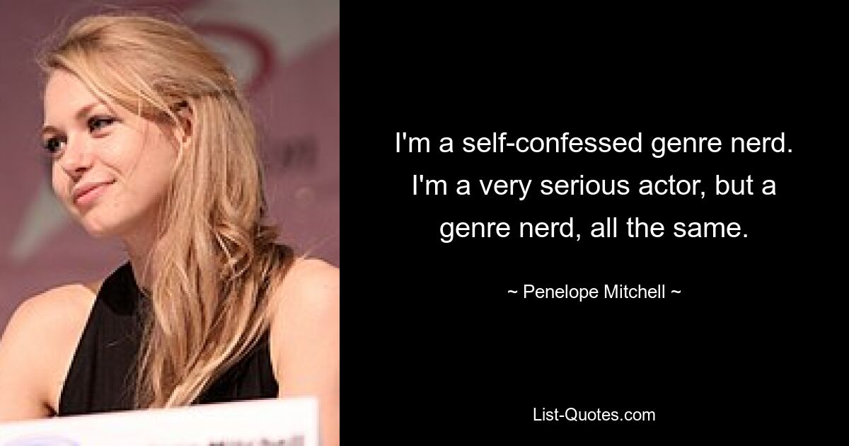 I'm a self-confessed genre nerd. I'm a very serious actor, but a genre nerd, all the same. — © Penelope Mitchell