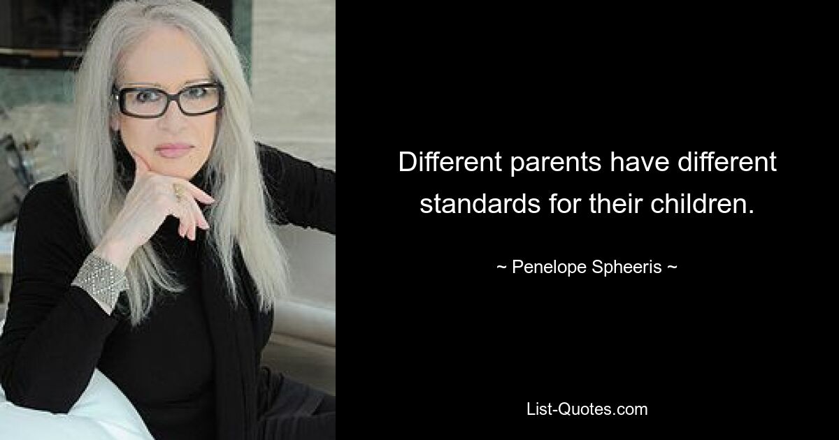 Different parents have different standards for their children. — © Penelope Spheeris