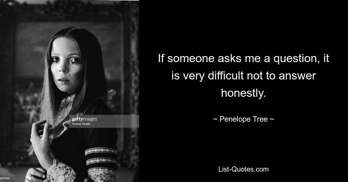 Если кто-то задаст мне вопрос, очень сложно не ответить честно. — © Дерево Пенелопы