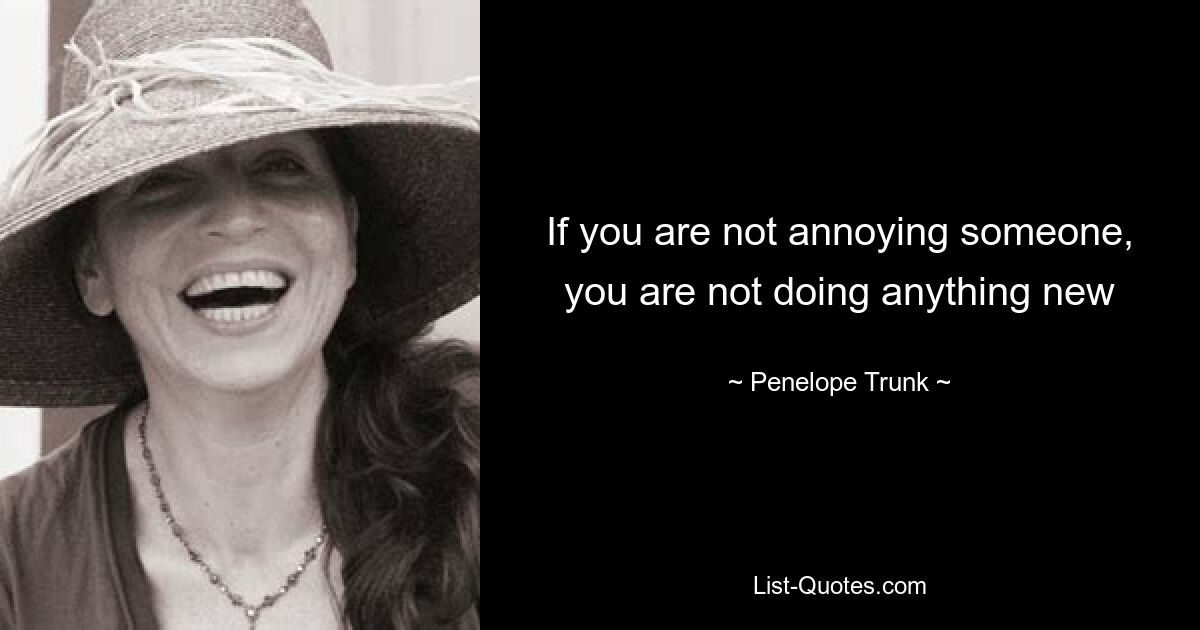 If you are not annoying someone, you are not doing anything new — © Penelope Trunk