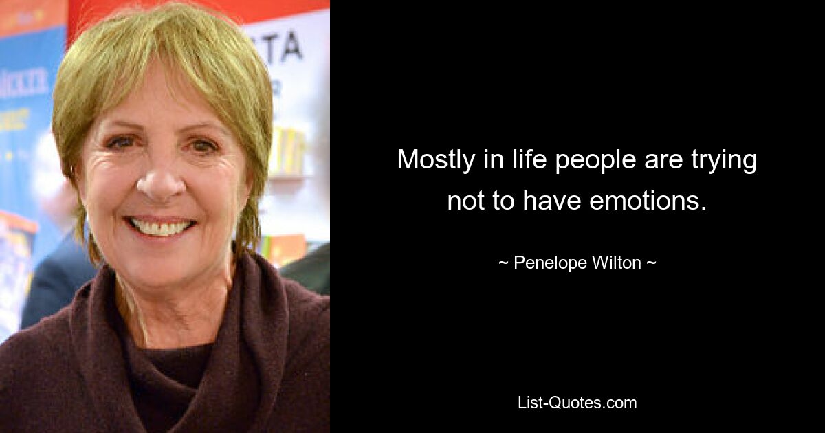 Mostly in life people are trying not to have emotions. — © Penelope Wilton