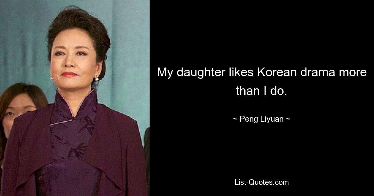 My daughter likes Korean drama more than I do. — © Peng Liyuan