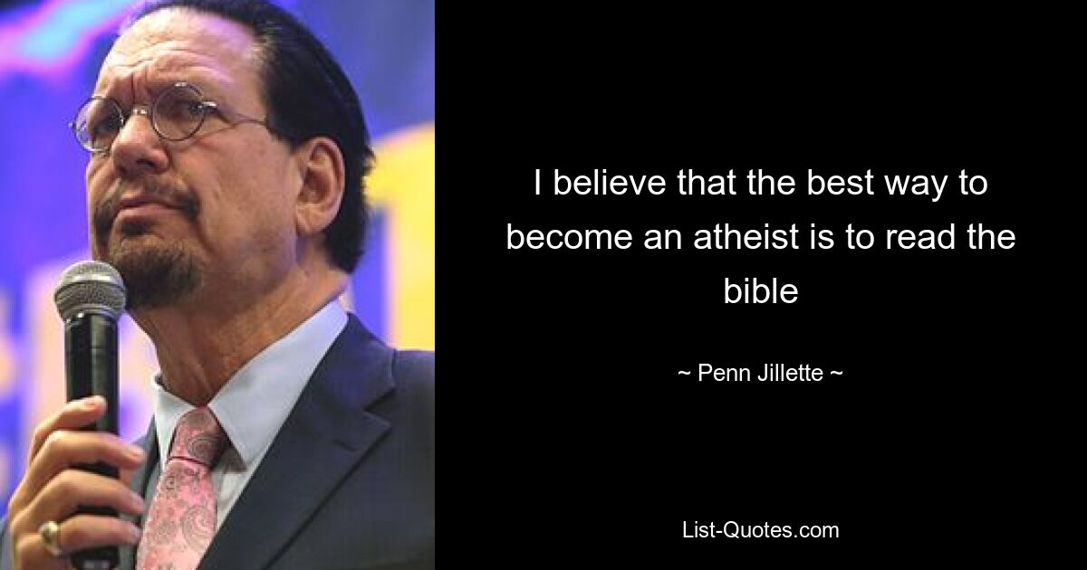 I believe that the best way to become an atheist is to read the bible — © Penn Jillette