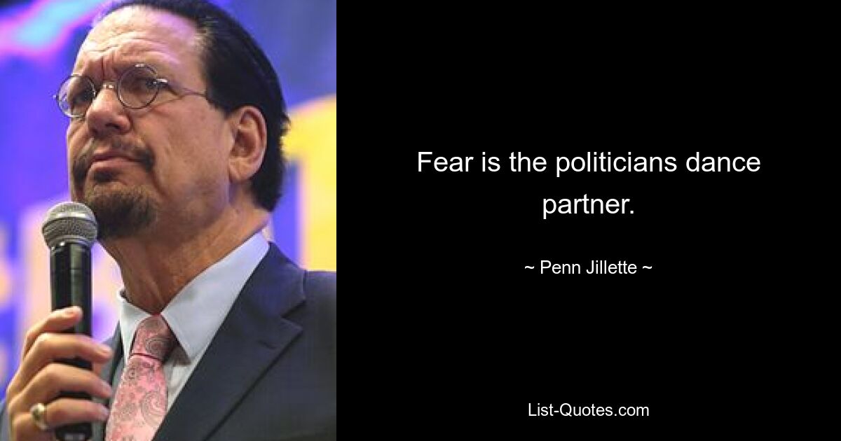 Fear is the politicians dance partner. — © Penn Jillette