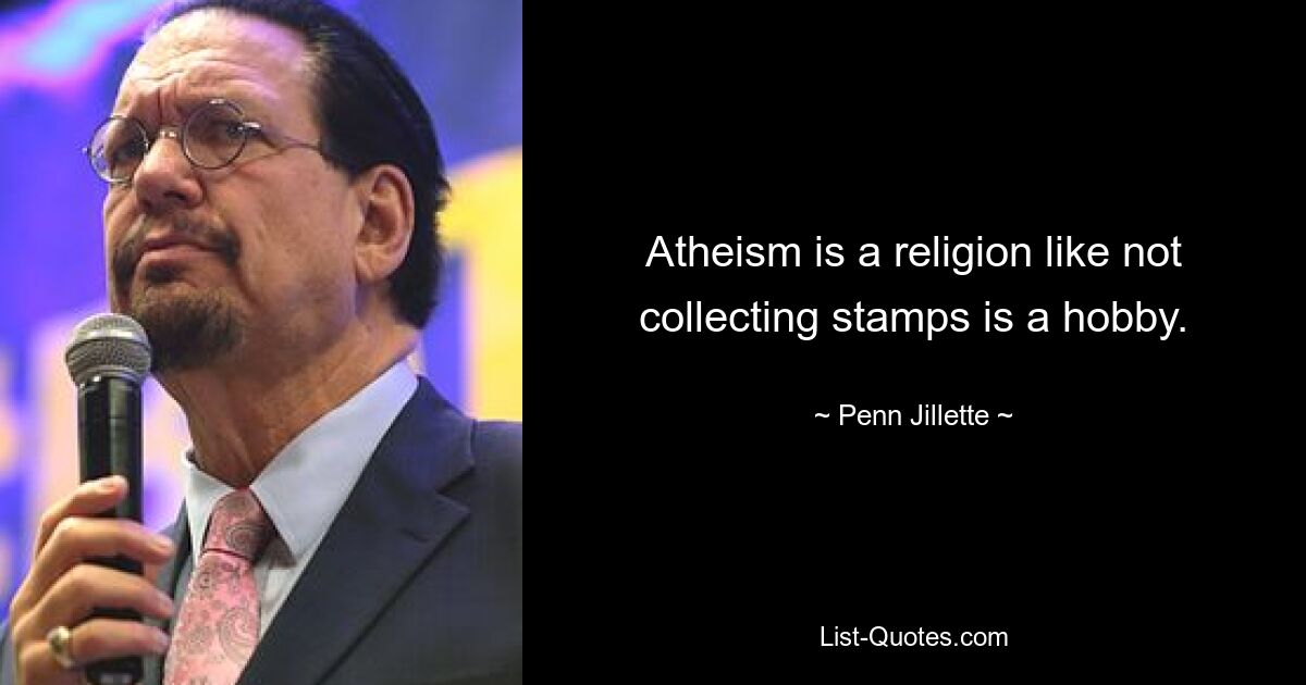 Atheism is a religion like not collecting stamps is a hobby. — © Penn Jillette