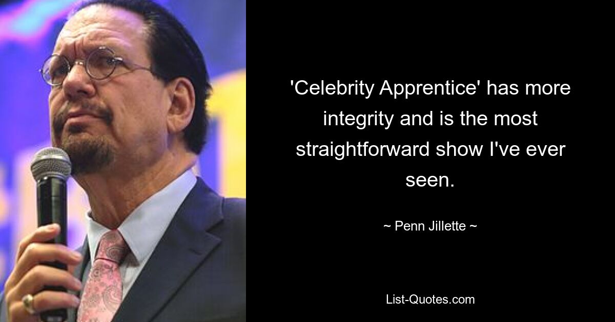 'Celebrity Apprentice' has more integrity and is the most straightforward show I've ever seen. — © Penn Jillette