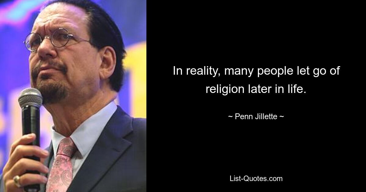 In reality, many people let go of religion later in life. — © Penn Jillette