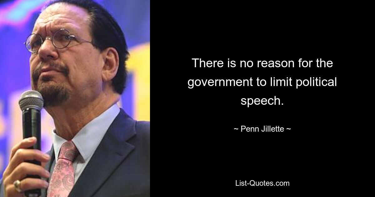 There is no reason for the government to limit political speech. — © Penn Jillette